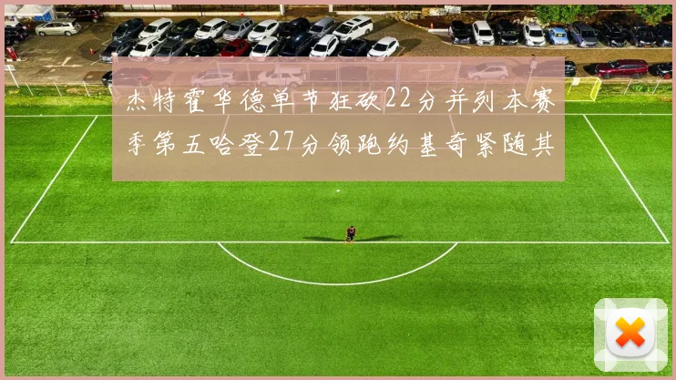 杰特霍华德单节狂砍22分并列本赛季第五哈登27分领跑约基奇紧随其后