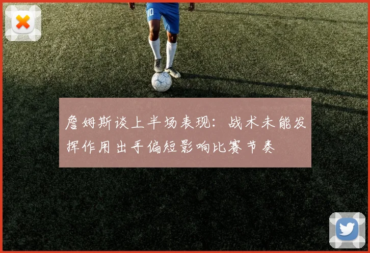 詹姆斯谈上半场表现：战术未能发挥作用出手偏短影响比赛节奏