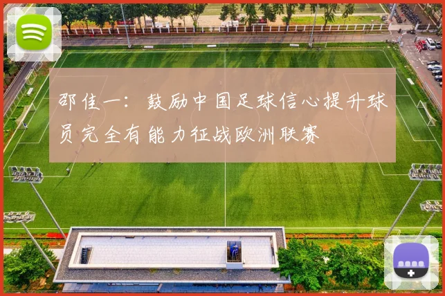 邵佳一：鼓励中国足球信心提升球员完全有能力征战欧洲联赛