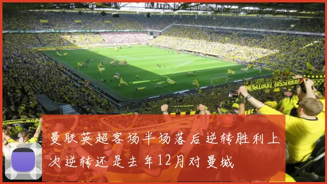 曼联英超客场半场落后逆转胜利上次逆转还是去年12月对曼城