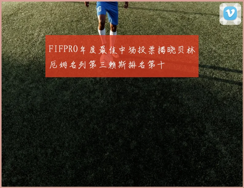 FIFPRO年度最佳中场投票揭晓贝林厄姆名列第三赖斯排名第十