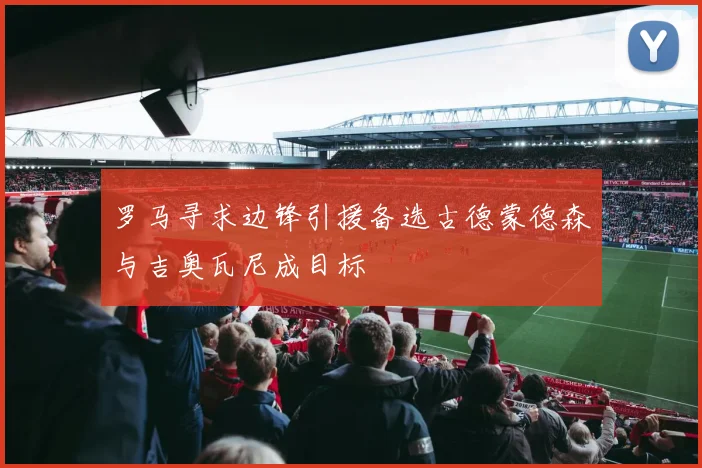 罗马寻求边锋引援备选古德蒙德森与吉奥瓦尼成目标