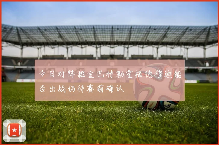 今日对阵掘金巴特勒霍福德穆迪能否出战仍待赛前确认