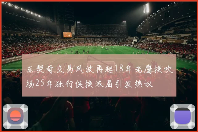 东契奇交易风波再起18年老鹰换吹杨25年独行侠换浓眉引发热议