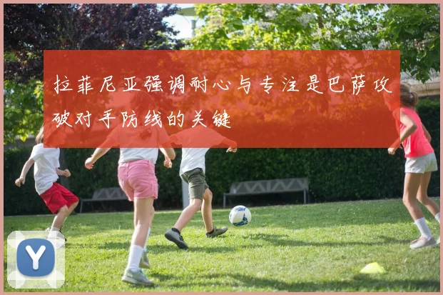 拉菲尼亚强调耐心与专注是巴萨攻破对手防线的关键