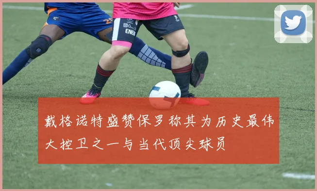 戴格诺特盛赞保罗称其为历史最伟大控卫之一与当代顶尖球员
