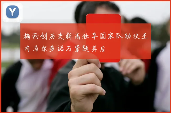 梅西创历史新高独享国家队助攻王内马尔多诺万紧随其后