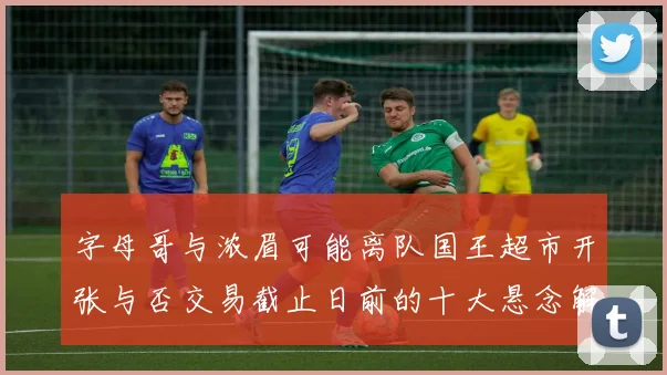 字母哥与浓眉可能离队国王超市开张与否交易截止日前的十大悬念解析