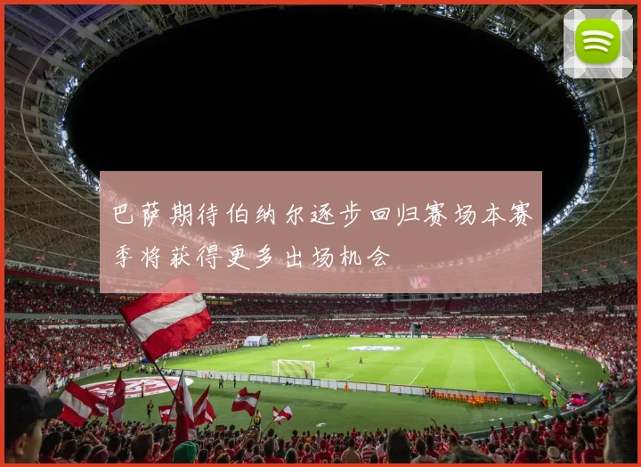 巴萨期待伯纳尔逐步回归赛场本赛季将获得更多出场机会