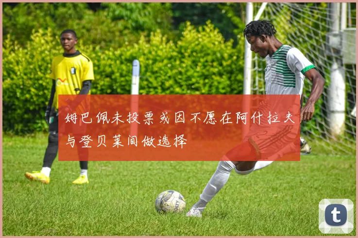 姆巴佩未投票或因不愿在阿什拉夫与登贝莱间做选择