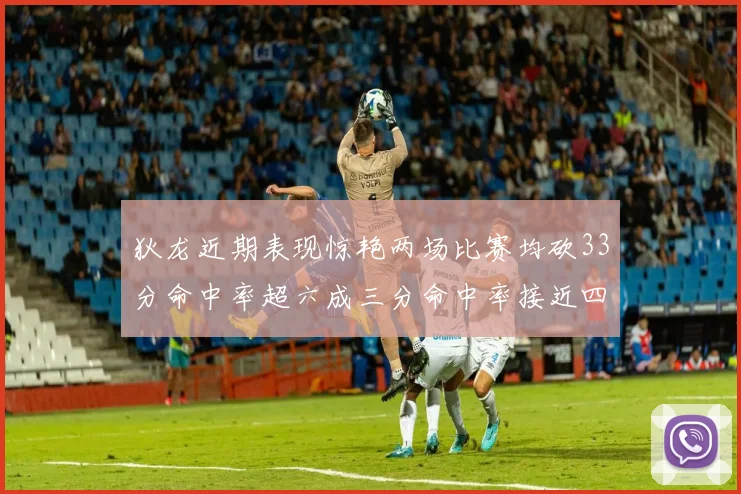 狄龙近期表现惊艳两场比赛均砍33分命中率超六成三分命中率接近四成