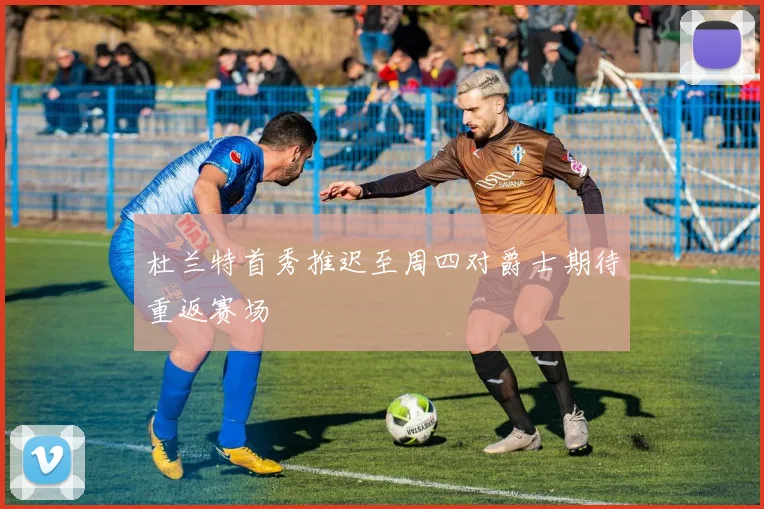 杜兰特首秀推迟至周四对爵士期待重返赛场