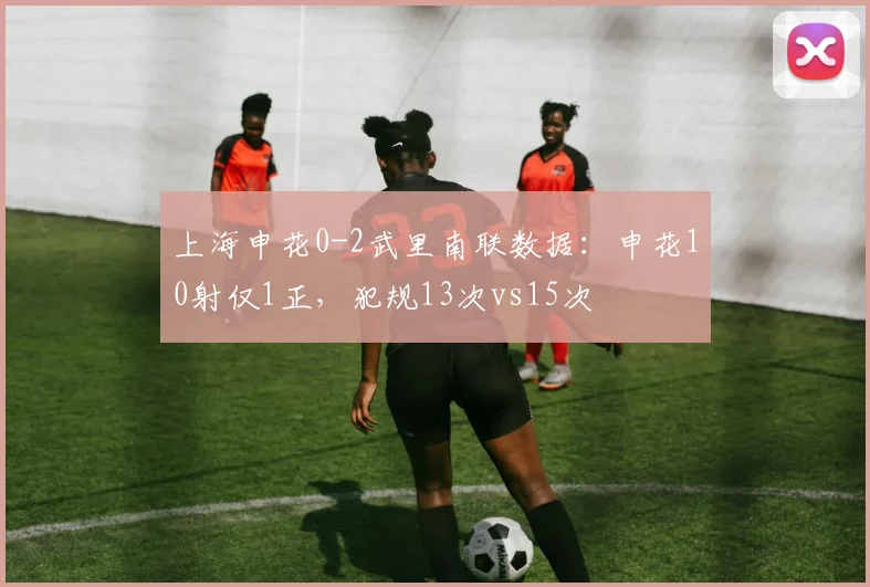 上海申花0-2武里南联数据：申花10射仅1正，犯规13次vs15次