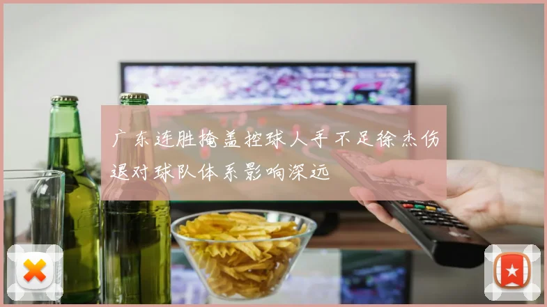 广东连胜掩盖控球人手不足徐杰伤退对球队体系影响深远