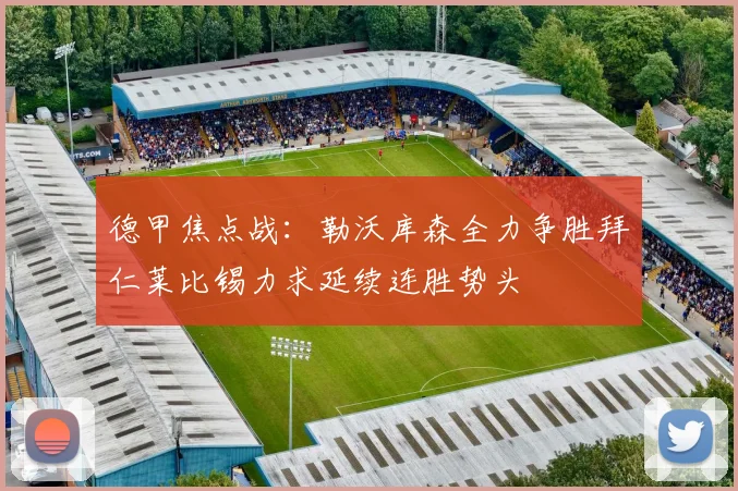 德甲焦点战：勒沃库森全力争胜拜仁莱比锡力求延续连胜势头
