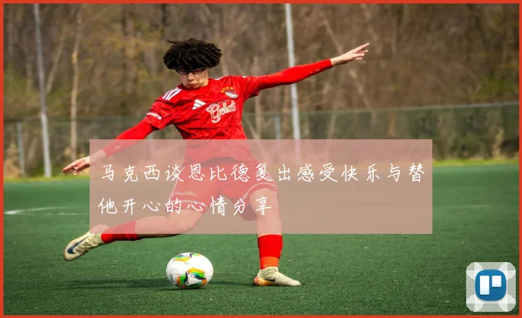 马克西谈恩比德复出感受快乐与替他开心的心情分享