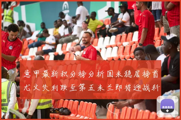 意甲最新积分榜分析国米稳居榜首尤文失利跌至第五米兰即将迎战科莫