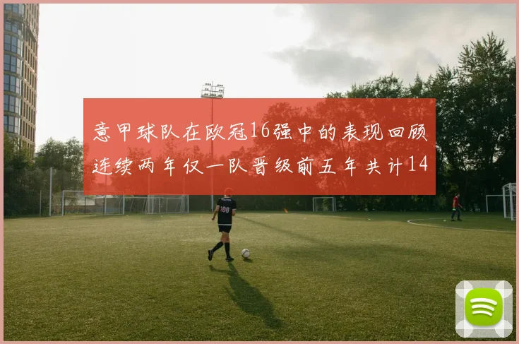 意甲球队在欧冠16强中的表现回顾连续两年仅一队晋级前五年共计14队