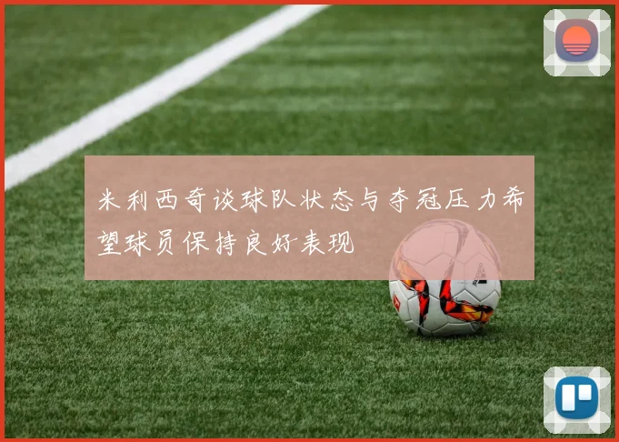 米利西奇谈球队状态与夺冠压力希望球员保持良好表现