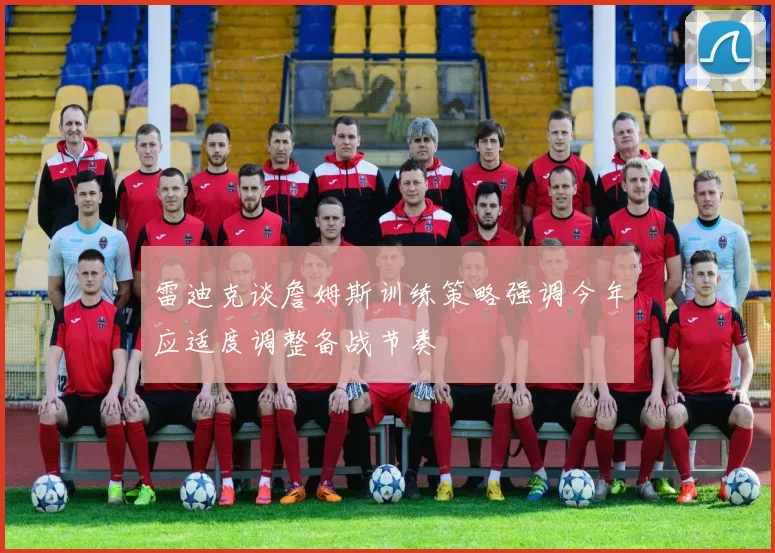 雷迪克谈詹姆斯训练策略强调今年应适度调整备战节奏